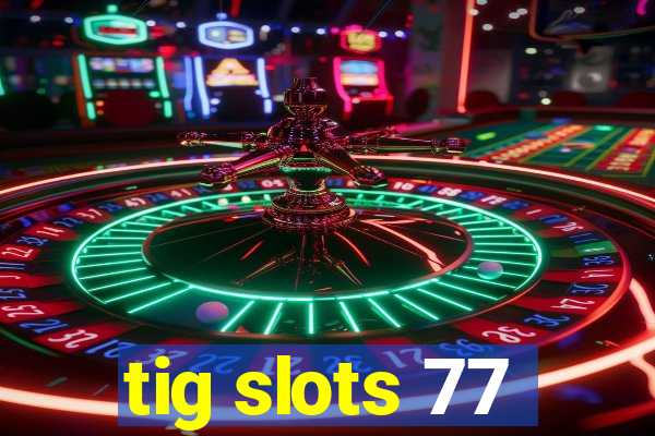 tig slots 77